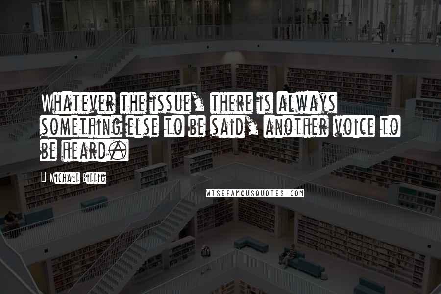 Michael Billig Quotes: Whatever the issue, there is always something else to be said, another voice to be heard.