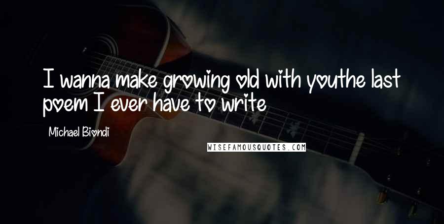 Michael Biondi Quotes: I wanna make growing old with youthe last poem I ever have to write