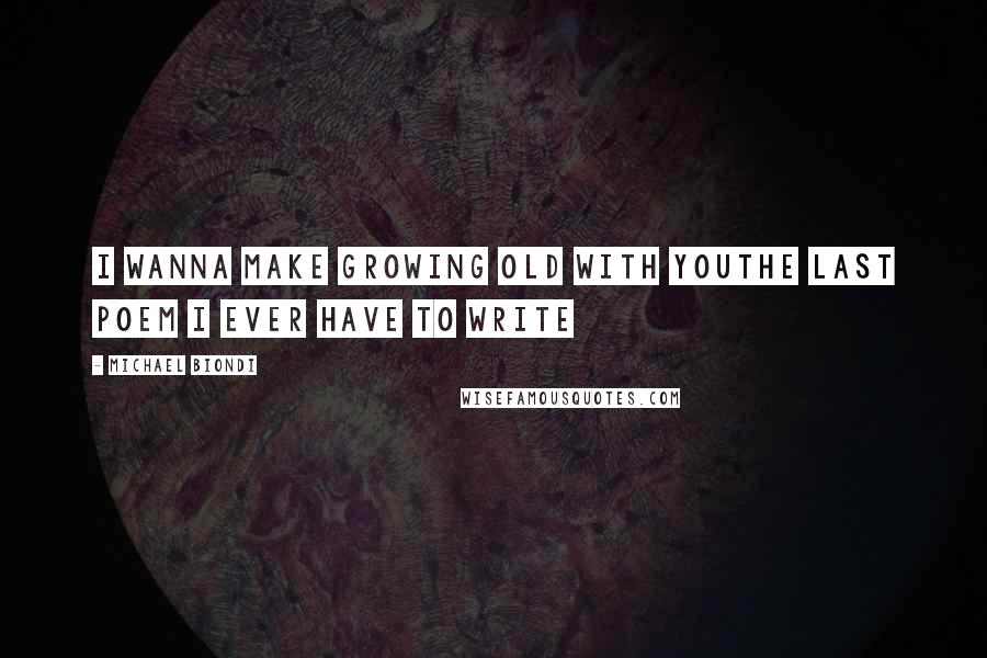 Michael Biondi Quotes: I wanna make growing old with youthe last poem I ever have to write