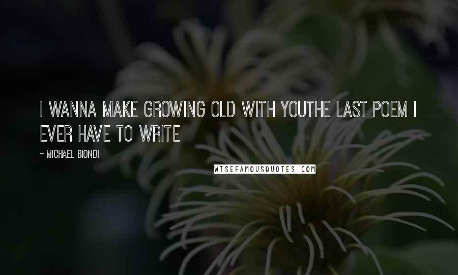 Michael Biondi Quotes: I wanna make growing old with youthe last poem I ever have to write