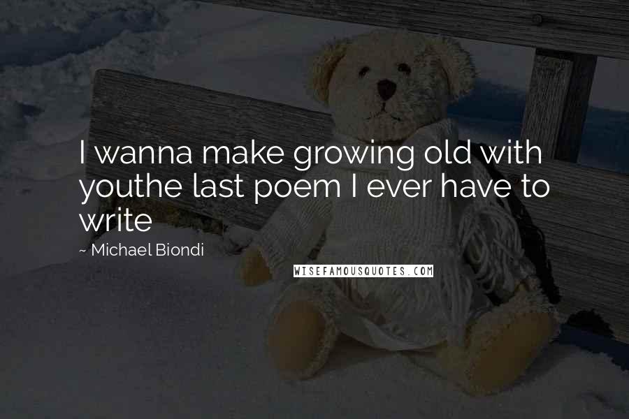 Michael Biondi Quotes: I wanna make growing old with youthe last poem I ever have to write