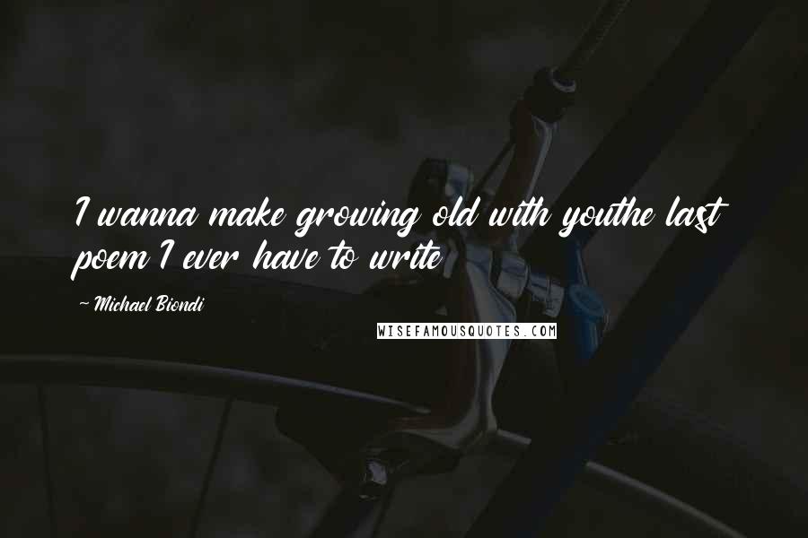 Michael Biondi Quotes: I wanna make growing old with youthe last poem I ever have to write