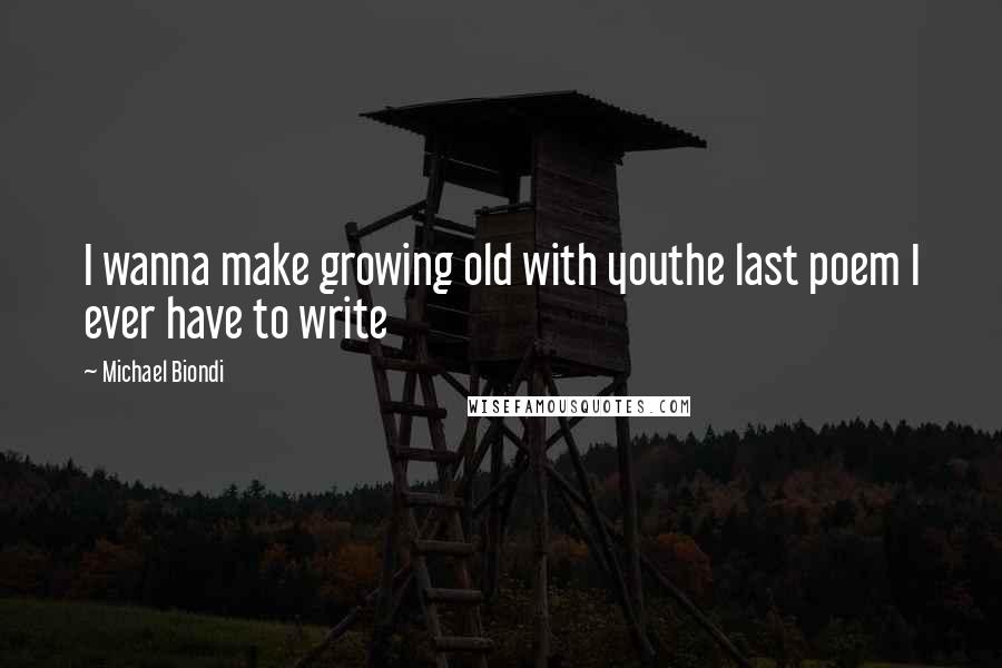 Michael Biondi Quotes: I wanna make growing old with youthe last poem I ever have to write