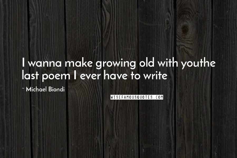 Michael Biondi Quotes: I wanna make growing old with youthe last poem I ever have to write