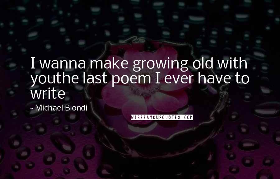 Michael Biondi Quotes: I wanna make growing old with youthe last poem I ever have to write