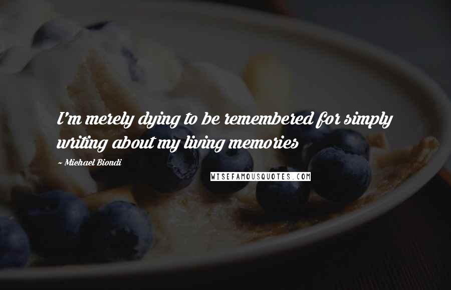 Michael Biondi Quotes: I'm merely dying to be remembered for simply writing about my living memories