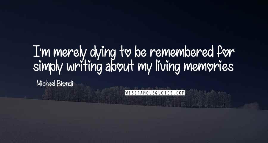 Michael Biondi Quotes: I'm merely dying to be remembered for simply writing about my living memories