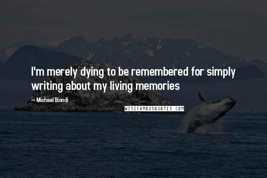 Michael Biondi Quotes: I'm merely dying to be remembered for simply writing about my living memories
