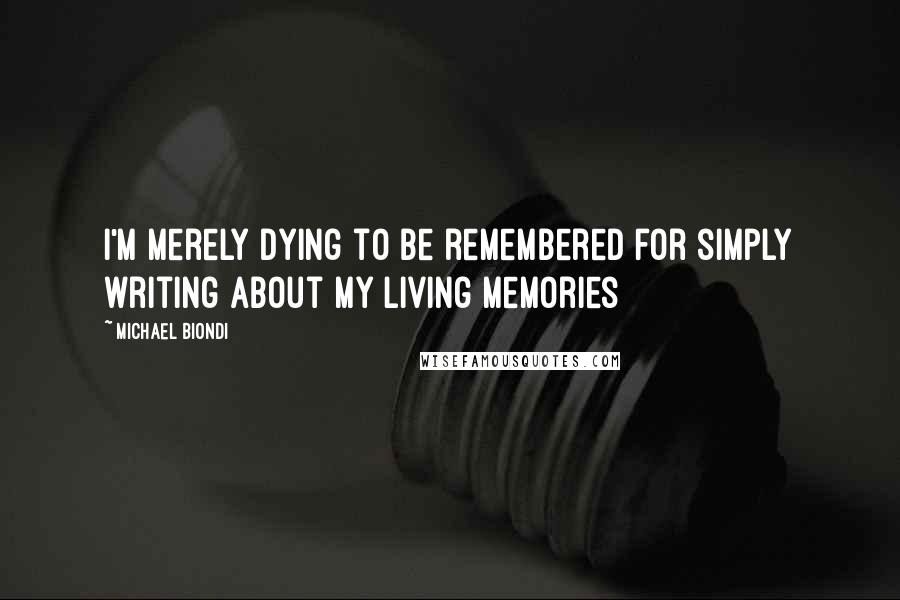 Michael Biondi Quotes: I'm merely dying to be remembered for simply writing about my living memories