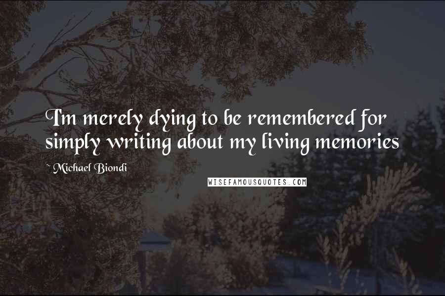 Michael Biondi Quotes: I'm merely dying to be remembered for simply writing about my living memories