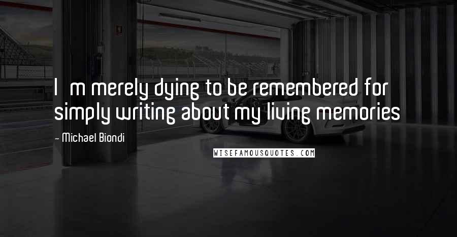 Michael Biondi Quotes: I'm merely dying to be remembered for simply writing about my living memories