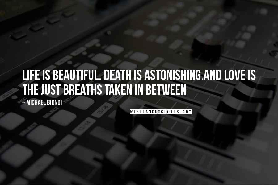 Michael Biondi Quotes: Life is beautiful. Death is astonishing.And love is the just breaths taken in between