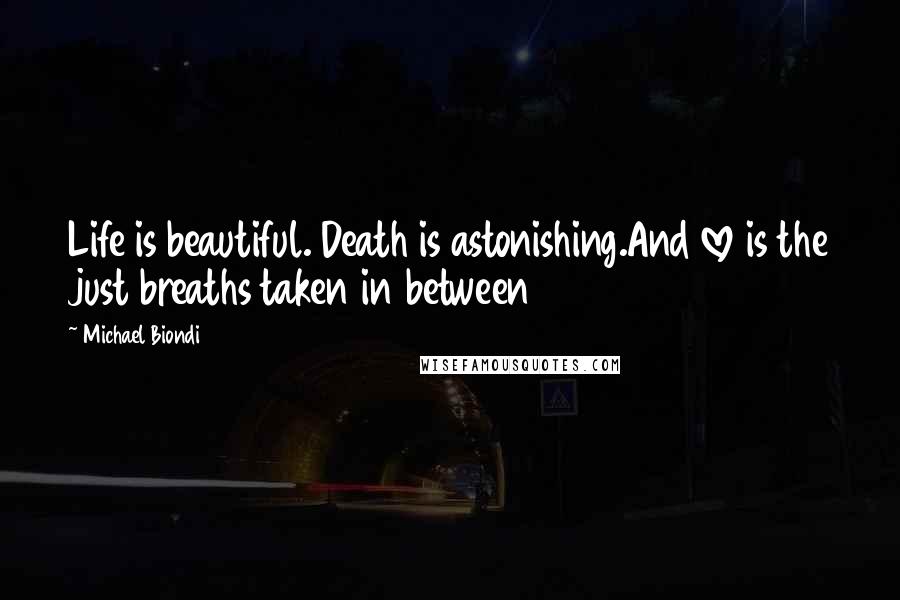 Michael Biondi Quotes: Life is beautiful. Death is astonishing.And love is the just breaths taken in between