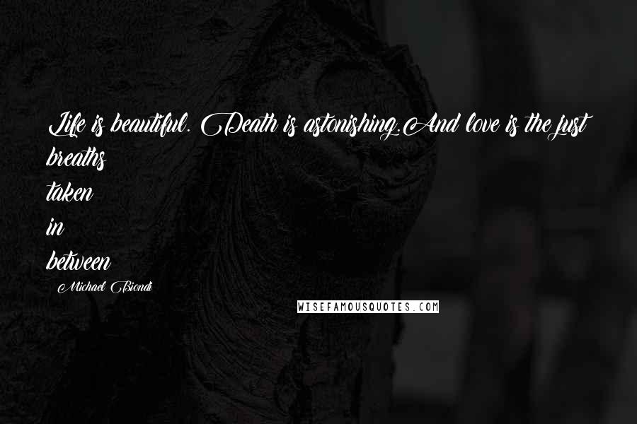 Michael Biondi Quotes: Life is beautiful. Death is astonishing.And love is the just breaths taken in between