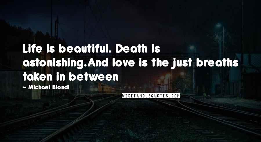 Michael Biondi Quotes: Life is beautiful. Death is astonishing.And love is the just breaths taken in between