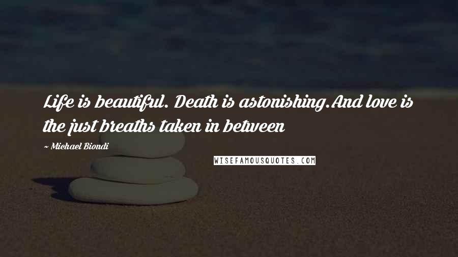 Michael Biondi Quotes: Life is beautiful. Death is astonishing.And love is the just breaths taken in between