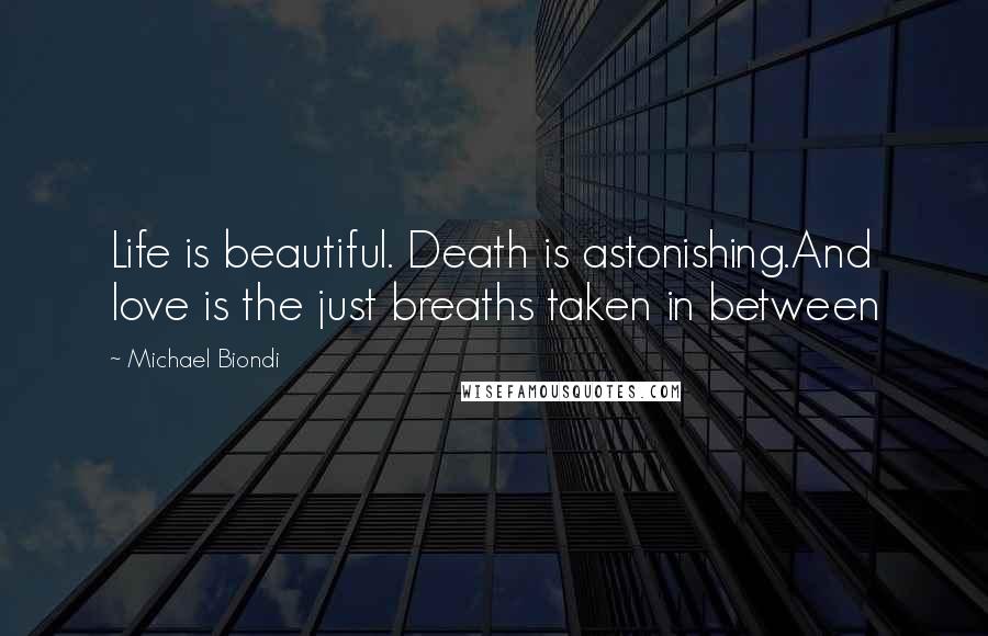 Michael Biondi Quotes: Life is beautiful. Death is astonishing.And love is the just breaths taken in between