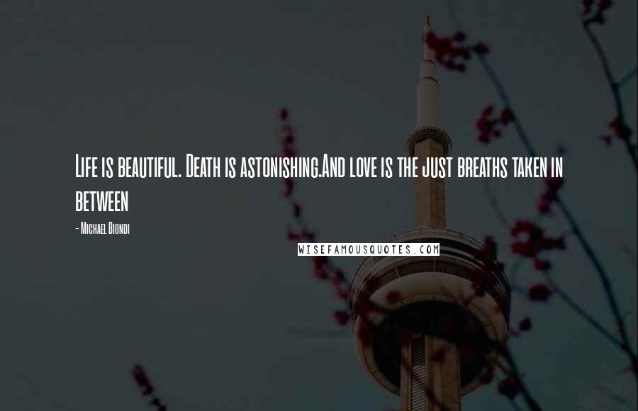 Michael Biondi Quotes: Life is beautiful. Death is astonishing.And love is the just breaths taken in between