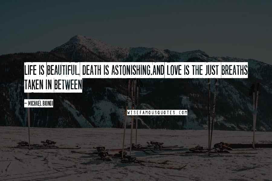 Michael Biondi Quotes: Life is beautiful. Death is astonishing.And love is the just breaths taken in between