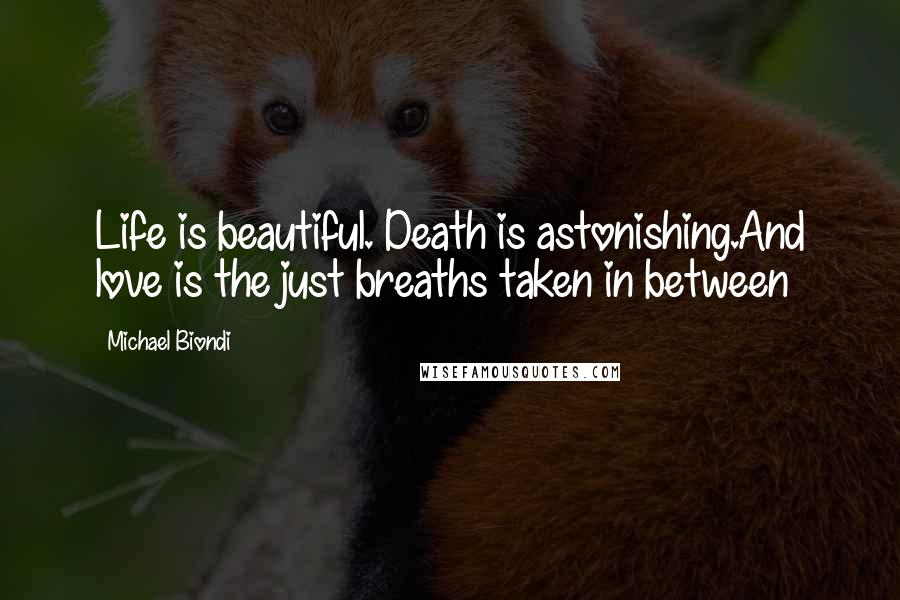 Michael Biondi Quotes: Life is beautiful. Death is astonishing.And love is the just breaths taken in between