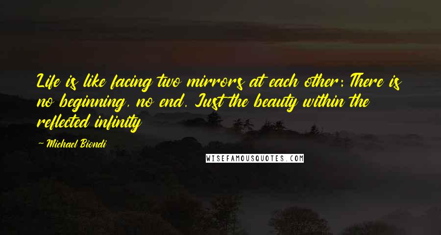 Michael Biondi Quotes: Life is like facing two mirrors at each other: There is no beginning, no end. Just the beauty within the reflected infinity