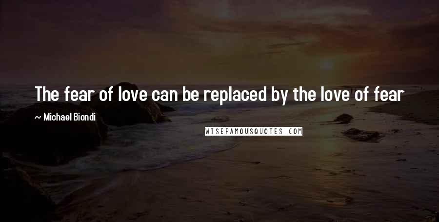 Michael Biondi Quotes: The fear of love can be replaced by the love of fear