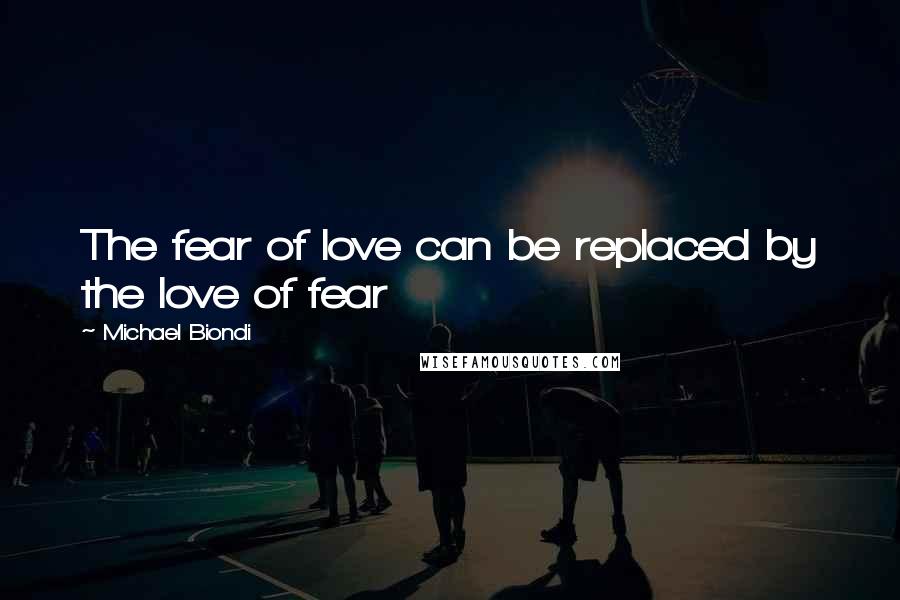 Michael Biondi Quotes: The fear of love can be replaced by the love of fear