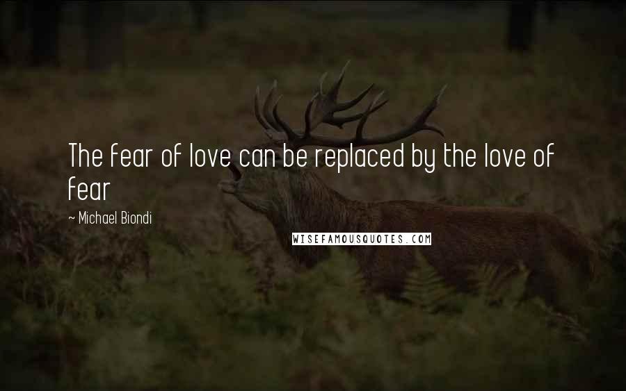 Michael Biondi Quotes: The fear of love can be replaced by the love of fear