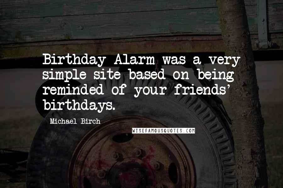 Michael Birch Quotes: Birthday Alarm was a very simple site based on being reminded of your friends' birthdays.