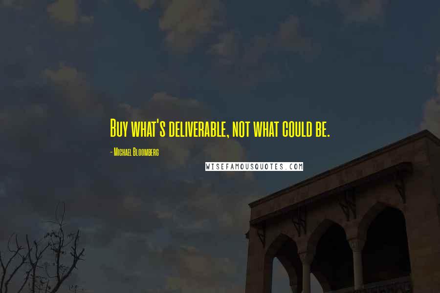Michael Bloomberg Quotes: Buy what's deliverable, not what could be.