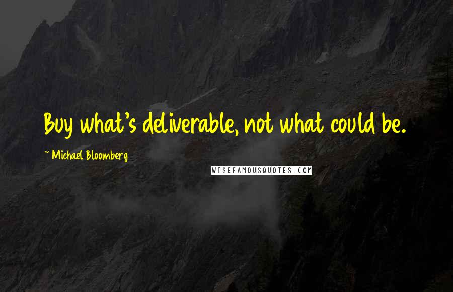 Michael Bloomberg Quotes: Buy what's deliverable, not what could be.