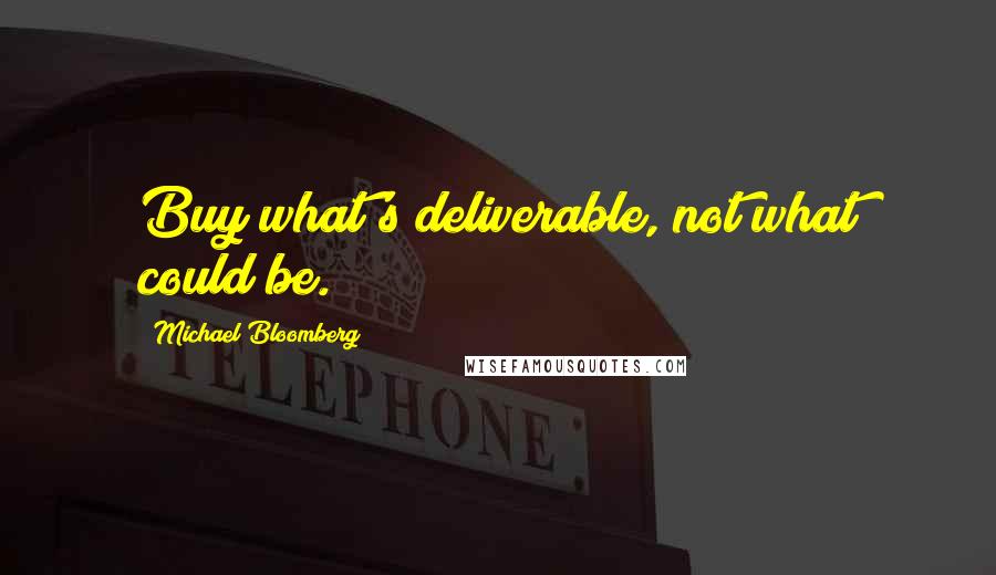 Michael Bloomberg Quotes: Buy what's deliverable, not what could be.