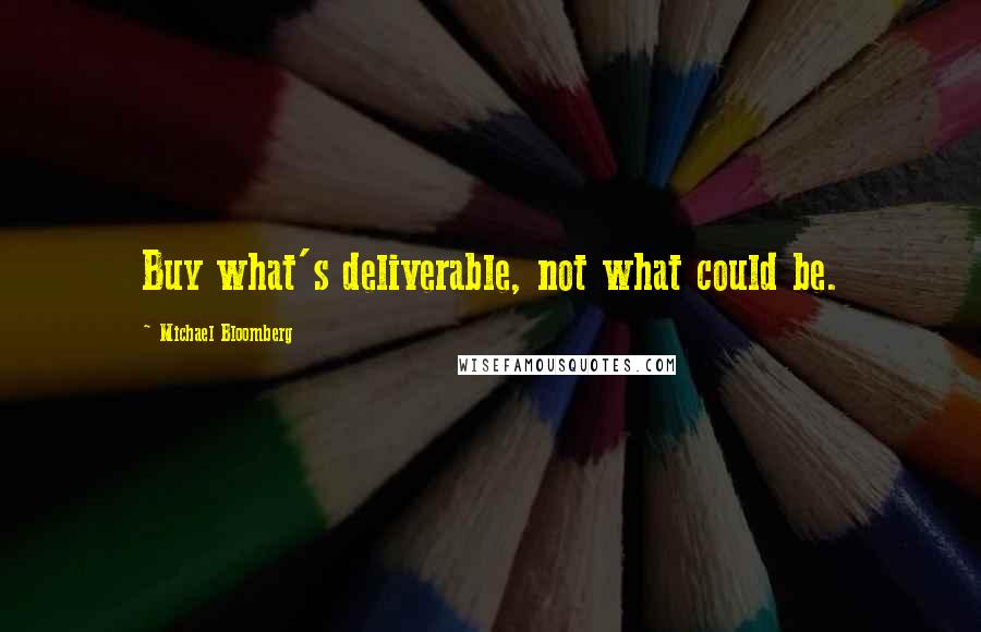 Michael Bloomberg Quotes: Buy what's deliverable, not what could be.
