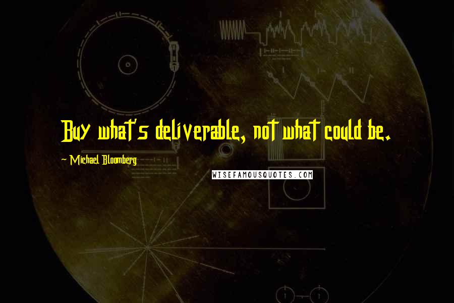 Michael Bloomberg Quotes: Buy what's deliverable, not what could be.