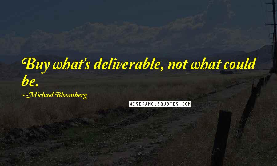 Michael Bloomberg Quotes: Buy what's deliverable, not what could be.