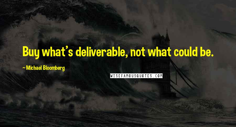 Michael Bloomberg Quotes: Buy what's deliverable, not what could be.