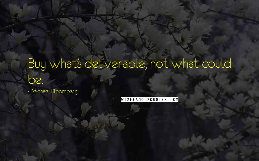 Michael Bloomberg Quotes: Buy what's deliverable, not what could be.
