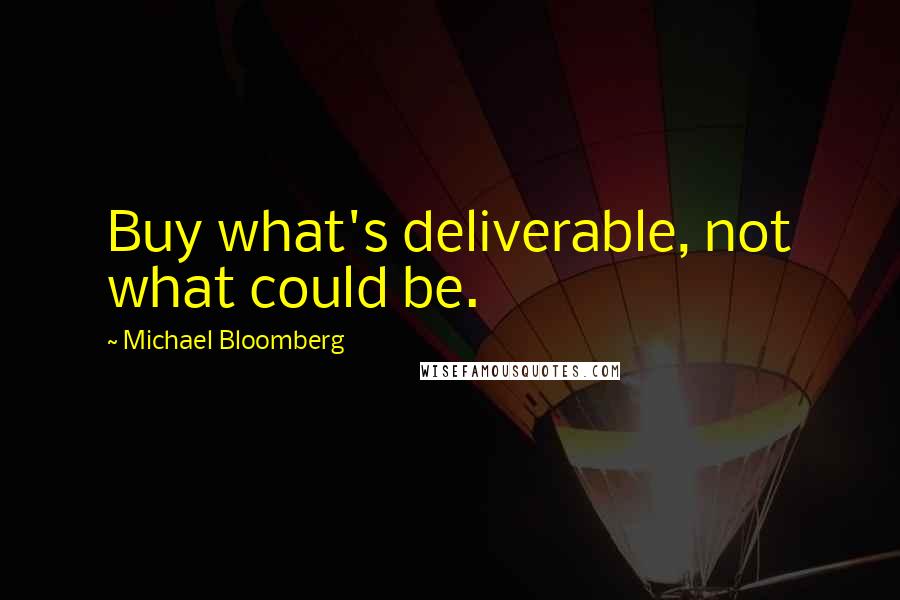 Michael Bloomberg Quotes: Buy what's deliverable, not what could be.