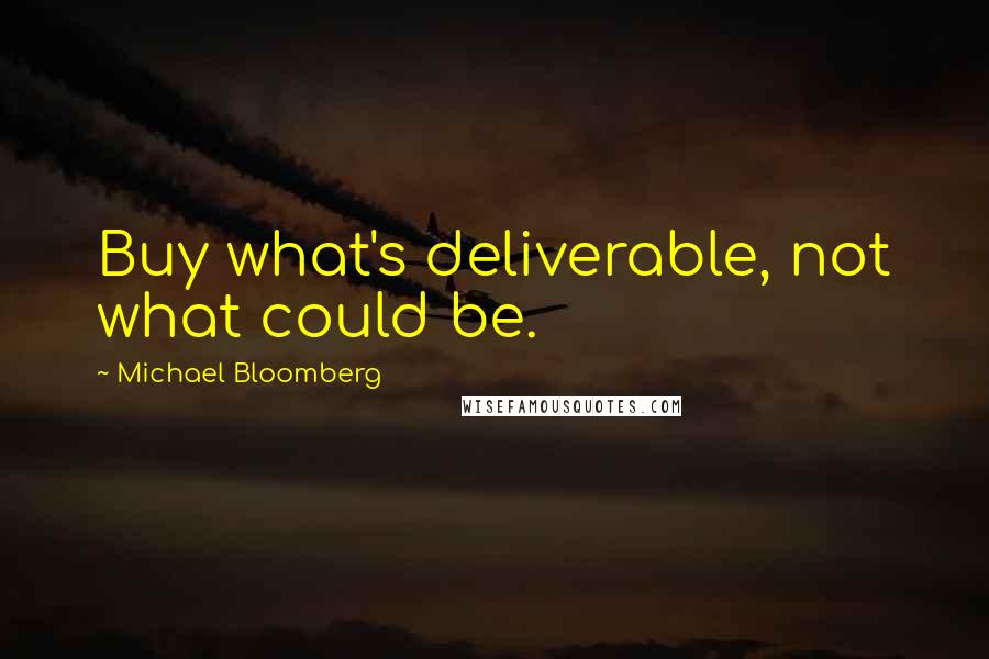 Michael Bloomberg Quotes: Buy what's deliverable, not what could be.