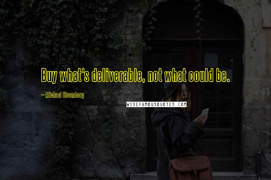 Michael Bloomberg Quotes: Buy what's deliverable, not what could be.