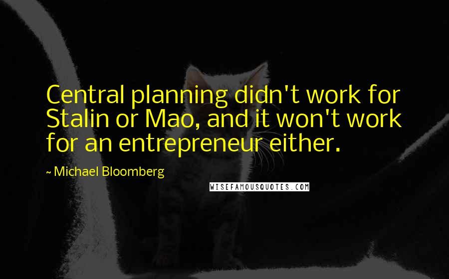 Michael Bloomberg Quotes: Central planning didn't work for Stalin or Mao, and it won't work for an entrepreneur either.