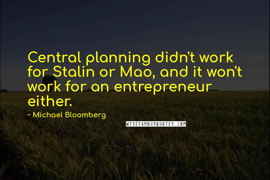 Michael Bloomberg Quotes: Central planning didn't work for Stalin or Mao, and it won't work for an entrepreneur either.