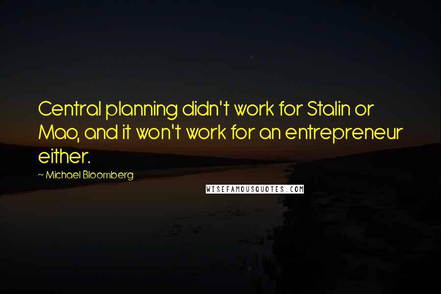 Michael Bloomberg Quotes: Central planning didn't work for Stalin or Mao, and it won't work for an entrepreneur either.