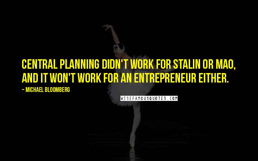 Michael Bloomberg Quotes: Central planning didn't work for Stalin or Mao, and it won't work for an entrepreneur either.