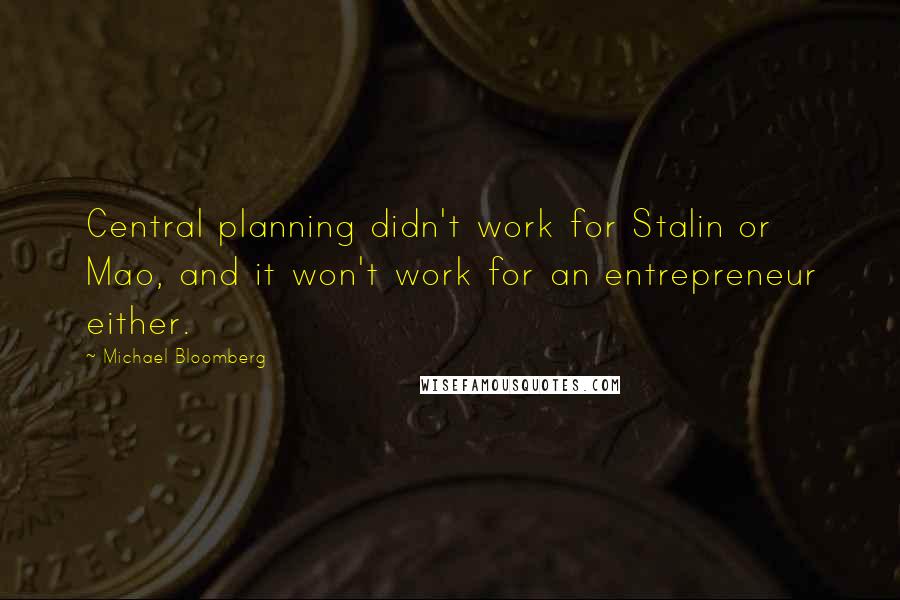 Michael Bloomberg Quotes: Central planning didn't work for Stalin or Mao, and it won't work for an entrepreneur either.