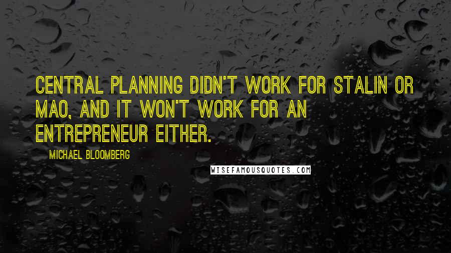 Michael Bloomberg Quotes: Central planning didn't work for Stalin or Mao, and it won't work for an entrepreneur either.