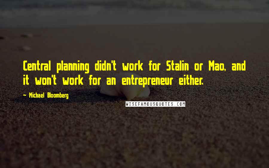 Michael Bloomberg Quotes: Central planning didn't work for Stalin or Mao, and it won't work for an entrepreneur either.
