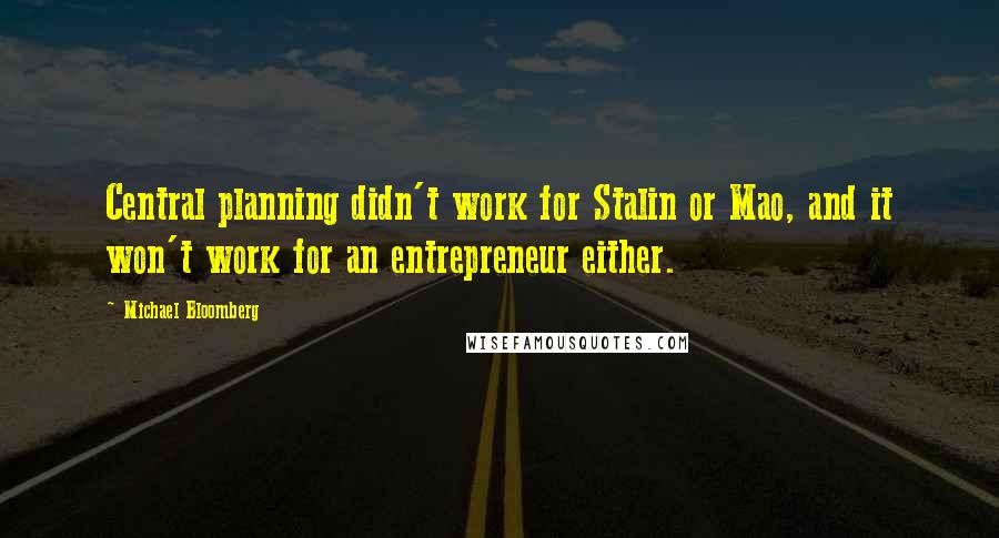 Michael Bloomberg Quotes: Central planning didn't work for Stalin or Mao, and it won't work for an entrepreneur either.