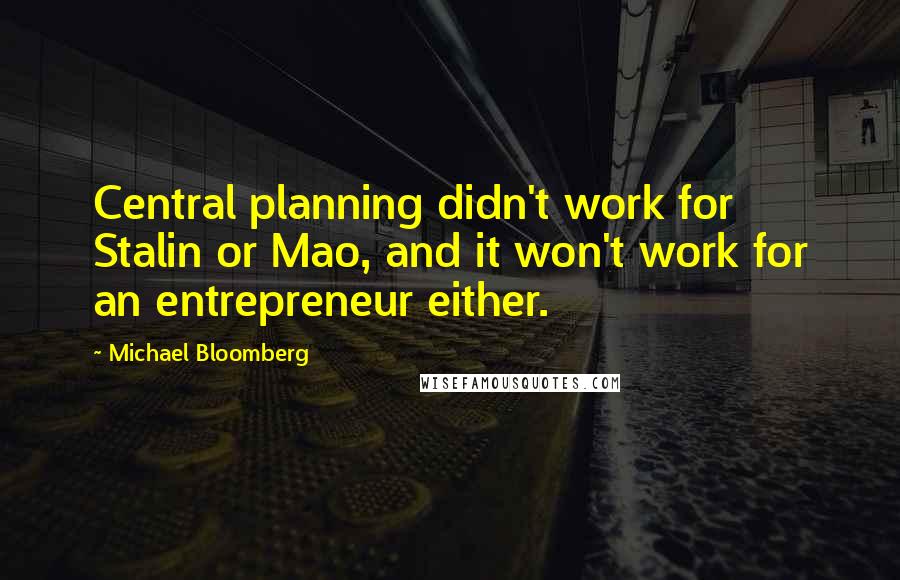 Michael Bloomberg Quotes: Central planning didn't work for Stalin or Mao, and it won't work for an entrepreneur either.