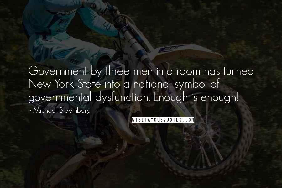 Michael Bloomberg Quotes: Government by three men in a room has turned New York State into a national symbol of governmental dysfunction. Enough is enough!